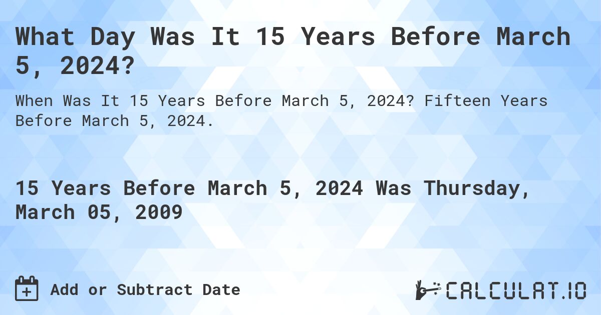 What Day Was It 15 Years Before March 5, 2024?. Fifteen Years Before March 5, 2024.