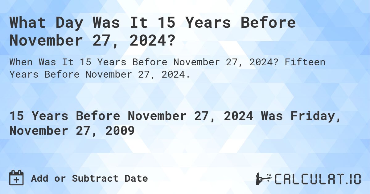 What Day Was It 15 Years Before November 27, 2024?. Fifteen Years Before November 27, 2024.