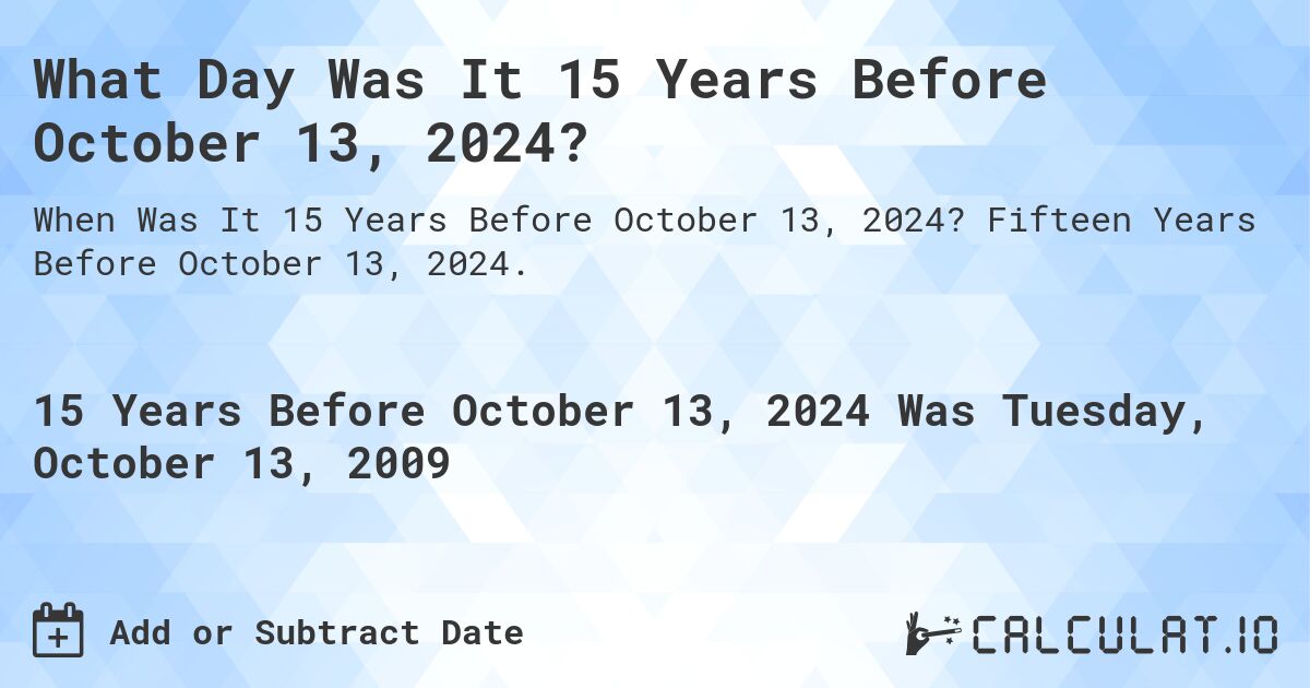 What Day Was It 15 Years Before October 13, 2024?. Fifteen Years Before October 13, 2024.