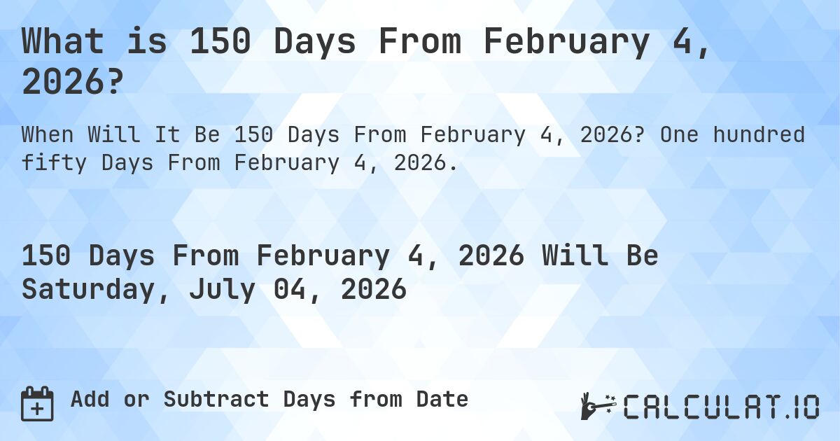 What is 150 Days From February 4, 2026?. One hundred fifty Days From February 4, 2026.