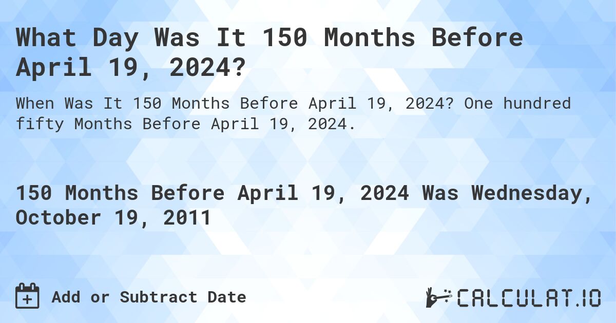 What Day Was It 150 Months Before April 19, 2024?. One hundred fifty Months Before April 19, 2024.