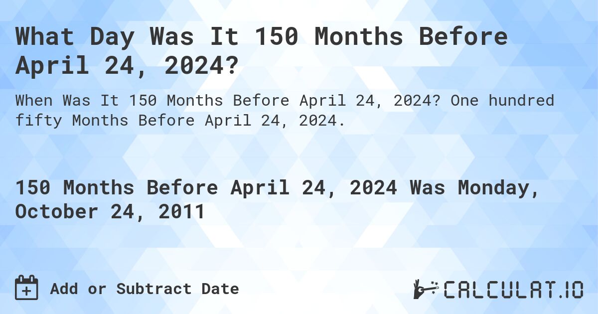 What Day Was It 150 Months Before April 24, 2024?. One hundred fifty Months Before April 24, 2024.