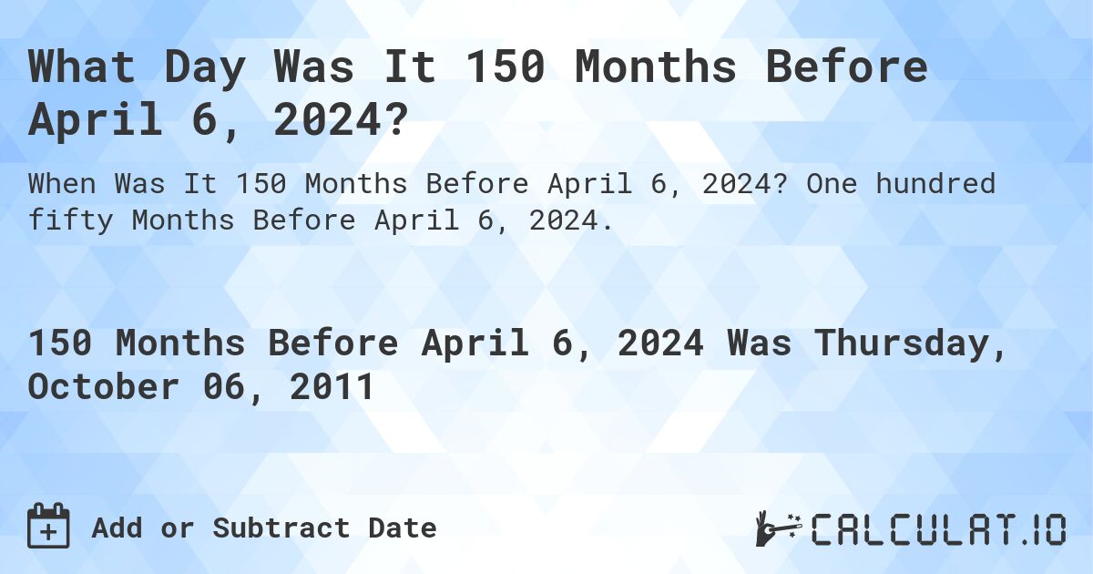 What Day Was It 150 Months Before April 6, 2024?. One hundred fifty Months Before April 6, 2024.