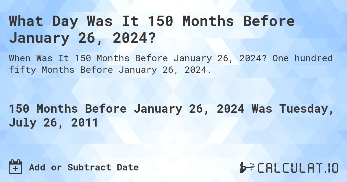 What Day Was It 150 Months Before January 26, 2024?. One hundred fifty Months Before January 26, 2024.