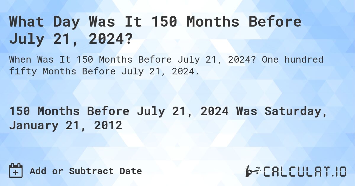 What Day Was It 150 Months Before July 21, 2024?. One hundred fifty Months Before July 21, 2024.