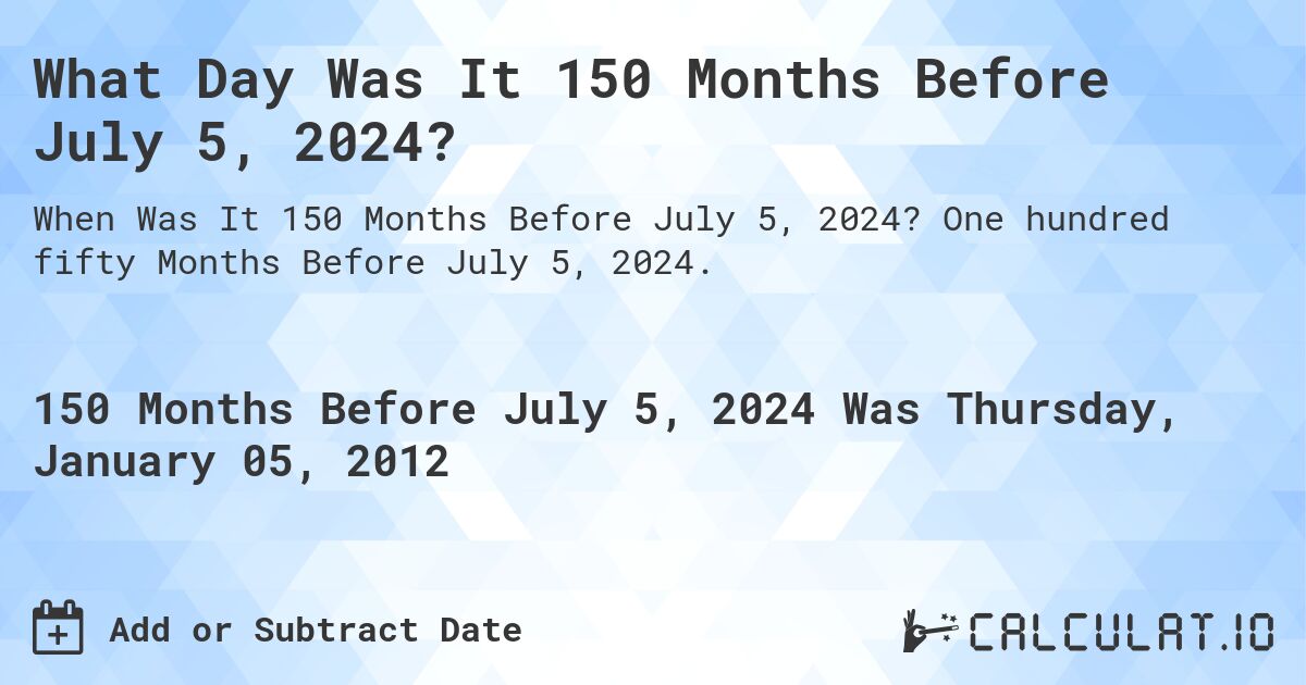 What Day Was It 150 Months Before July 5, 2024?. One hundred fifty Months Before July 5, 2024.