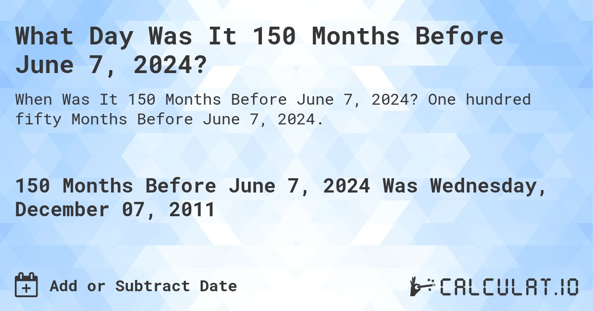 What Day Was It 150 Months Before June 7, 2024?. One hundred fifty Months Before June 7, 2024.