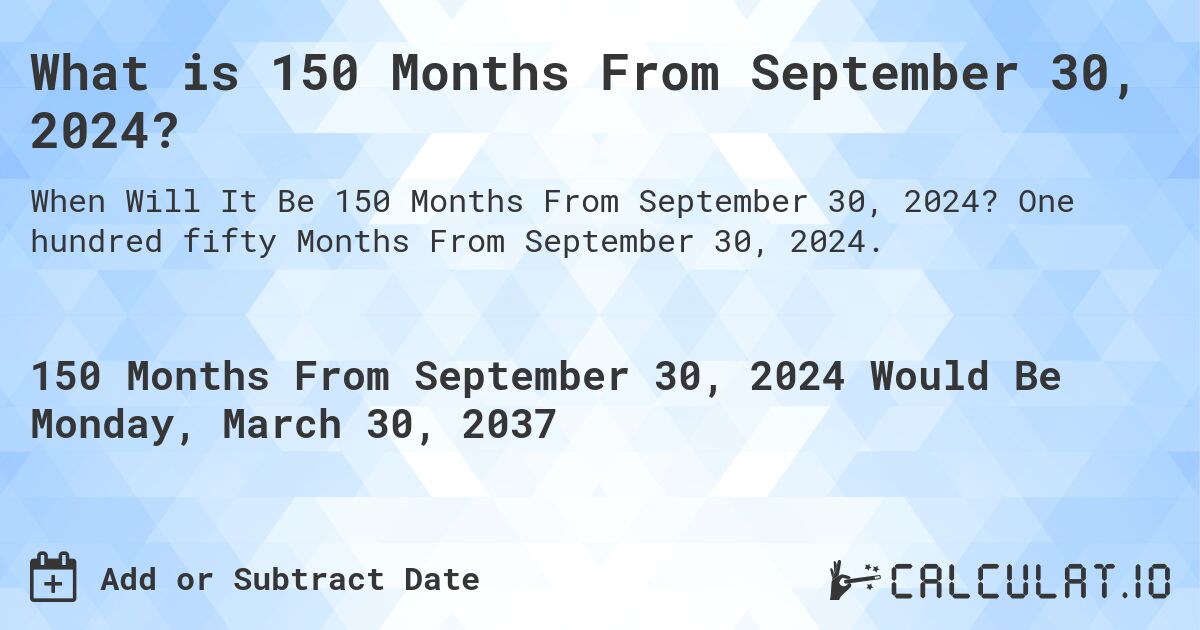 What is 150 Months From September 30, 2024?. One hundred fifty Months From September 30, 2024.