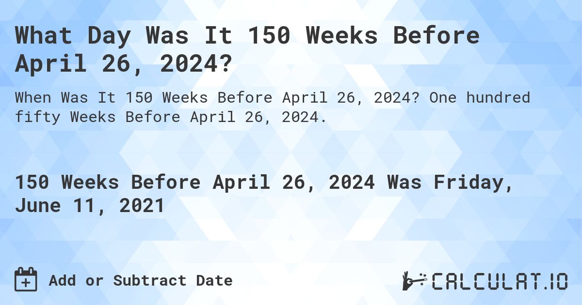 What Day Was It 150 Weeks Before April 26, 2024?. One hundred fifty Weeks Before April 26, 2024.
