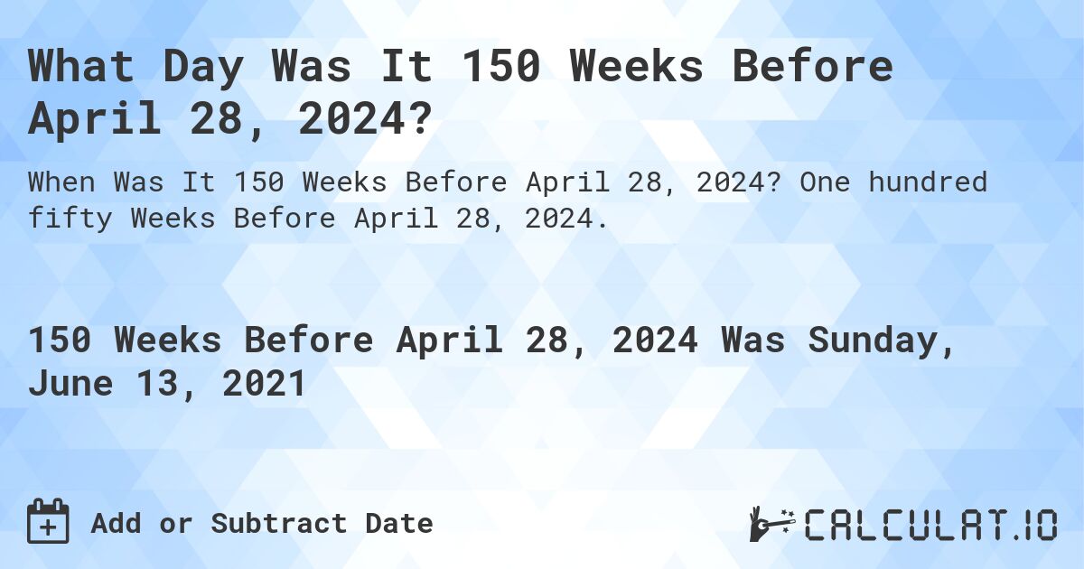 What Day Was It 150 Weeks Before April 28, 2024?. One hundred fifty Weeks Before April 28, 2024.