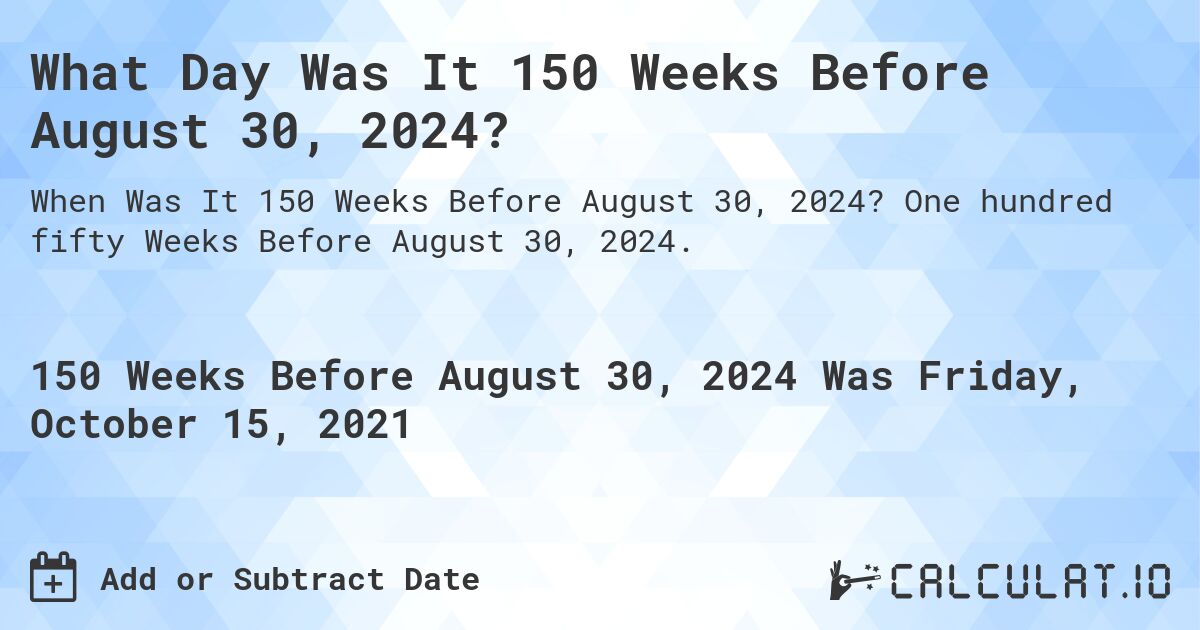 What Day Was It 150 Weeks Before August 30, 2024?. One hundred fifty Weeks Before August 30, 2024.