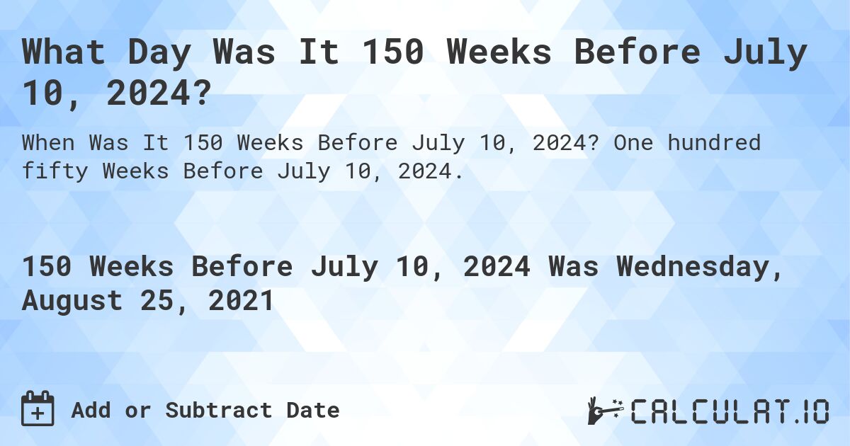 What Day Was It 150 Weeks Before July 10, 2024?. One hundred fifty Weeks Before July 10, 2024.