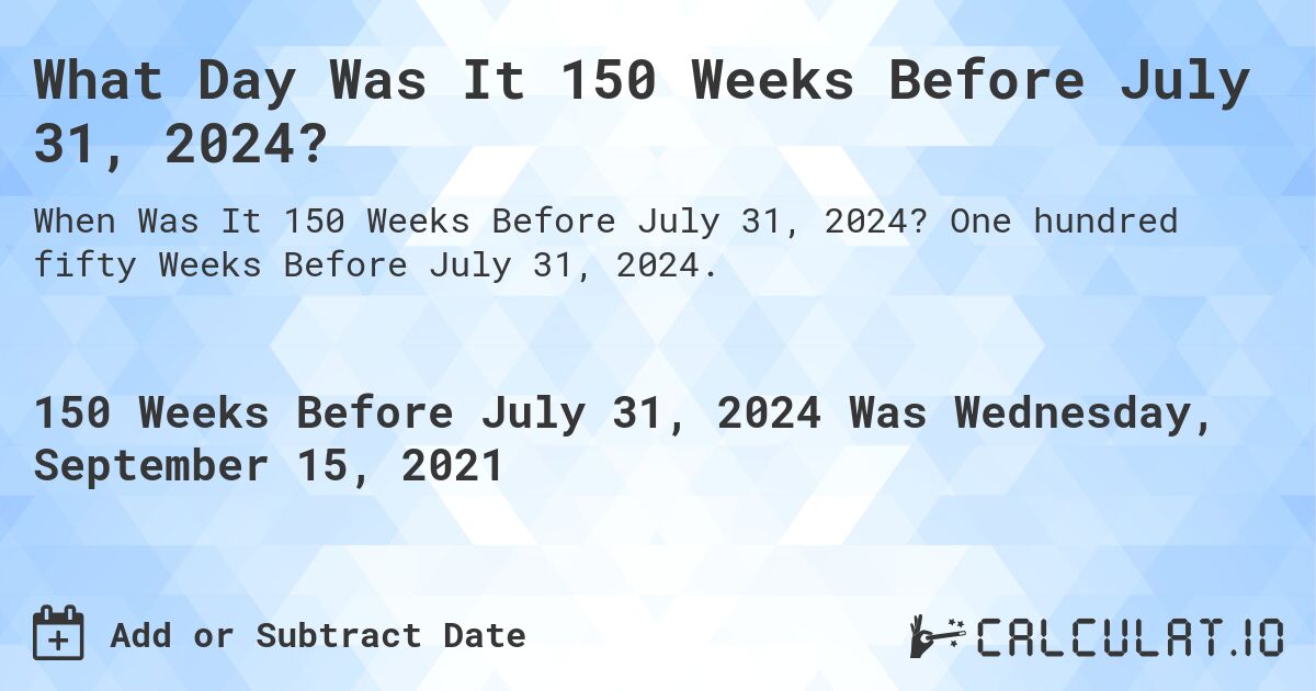 What Day Was It 150 Weeks Before July 31, 2024?. One hundred fifty Weeks Before July 31, 2024.