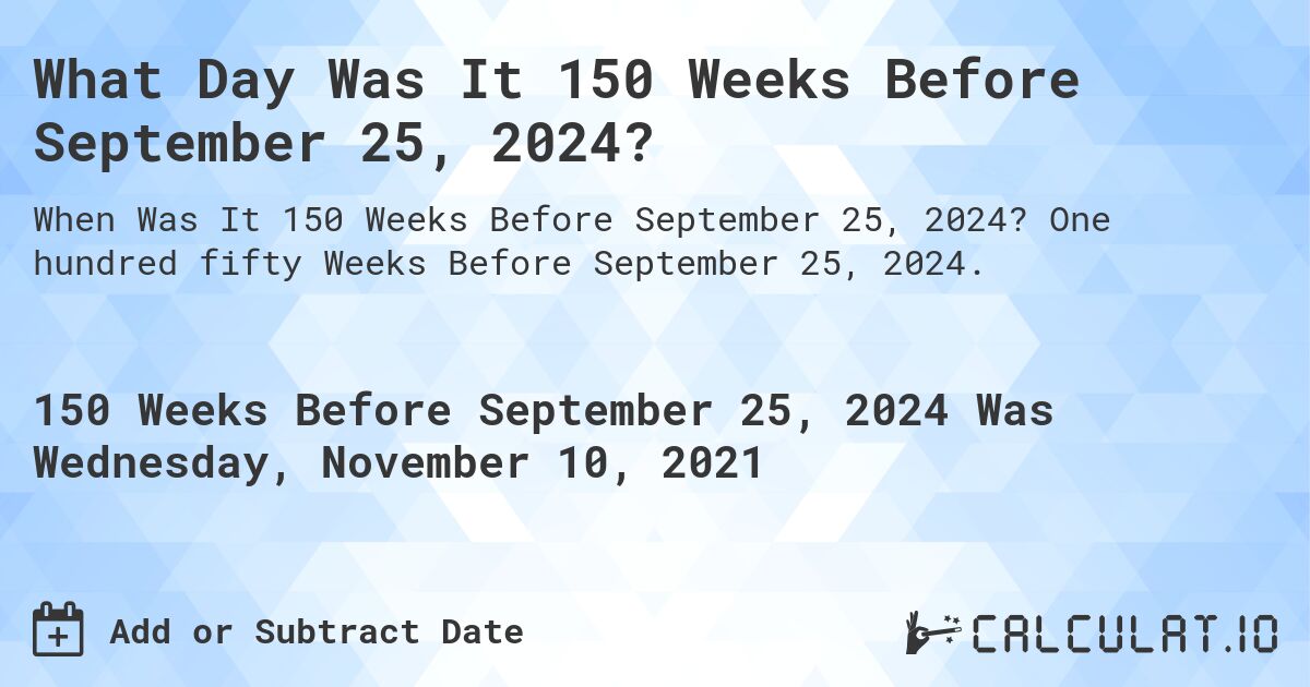 What Day Was It 150 Weeks Before September 25, 2024?. One hundred fifty Weeks Before September 25, 2024.