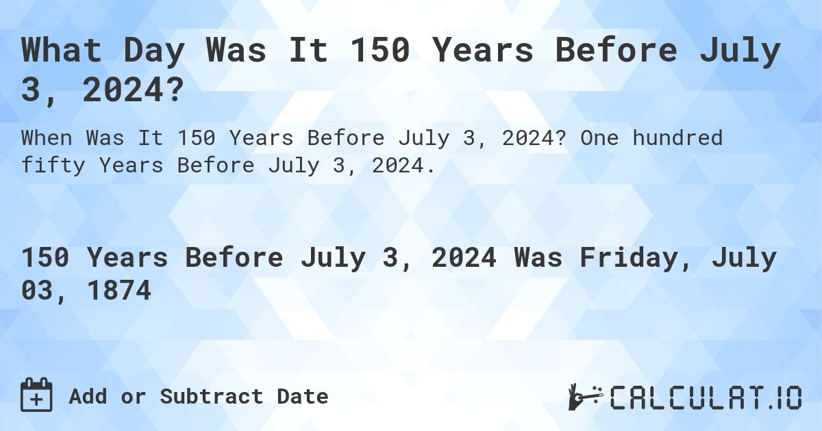 What Day Was It 150 Years Before July 3, 2024?. One hundred fifty Years Before July 3, 2024.