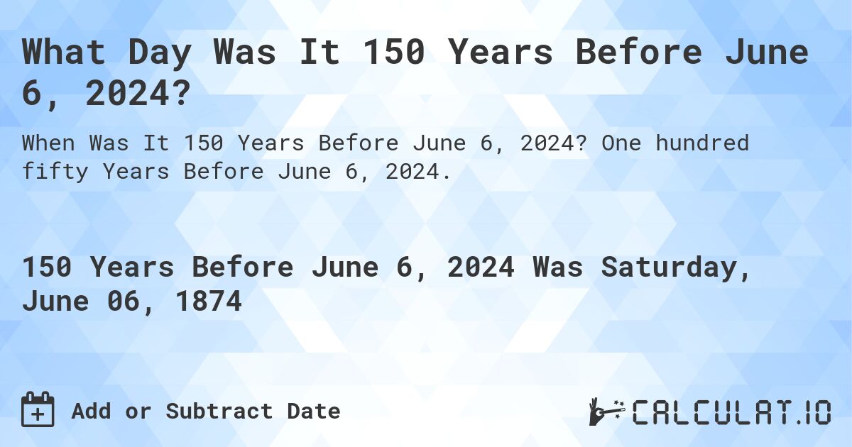 What Day Was It 150 Years Before June 6, 2024?. One hundred fifty Years Before June 6, 2024.