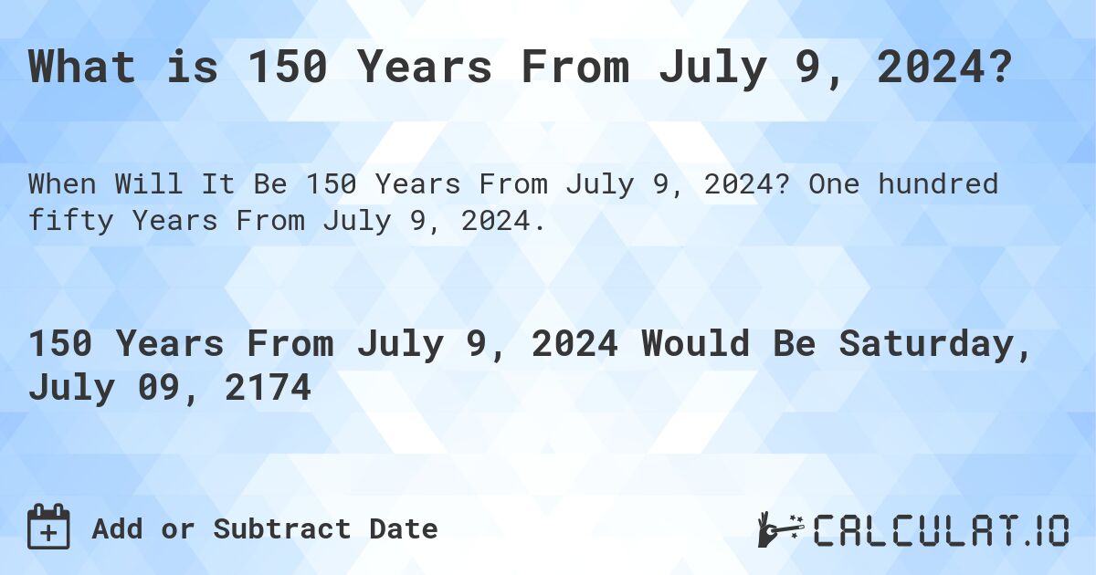 What is 150 Years From July 9, 2024?. One hundred fifty Years From July 9, 2024.