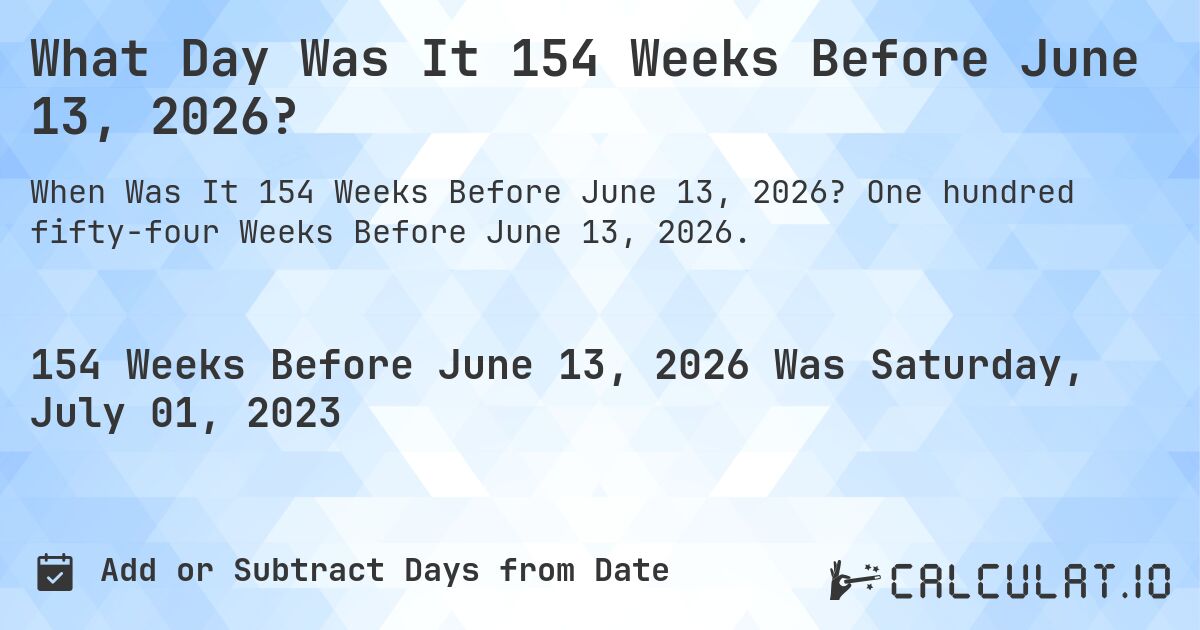 What Day Was It 154 Weeks Before June 13, 2026?. One hundred fifty-four Weeks Before June 13, 2026.