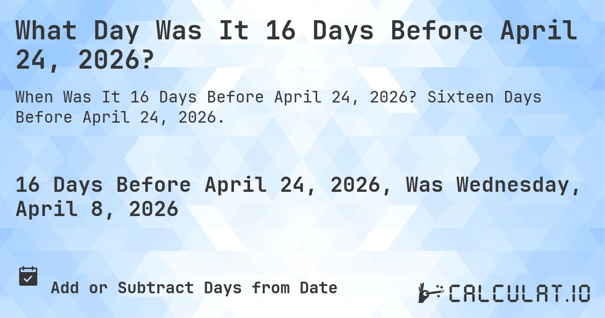 What Day Was It 16 Days Before April 24, 2026?. Sixteen Days Before April 24, 2026.