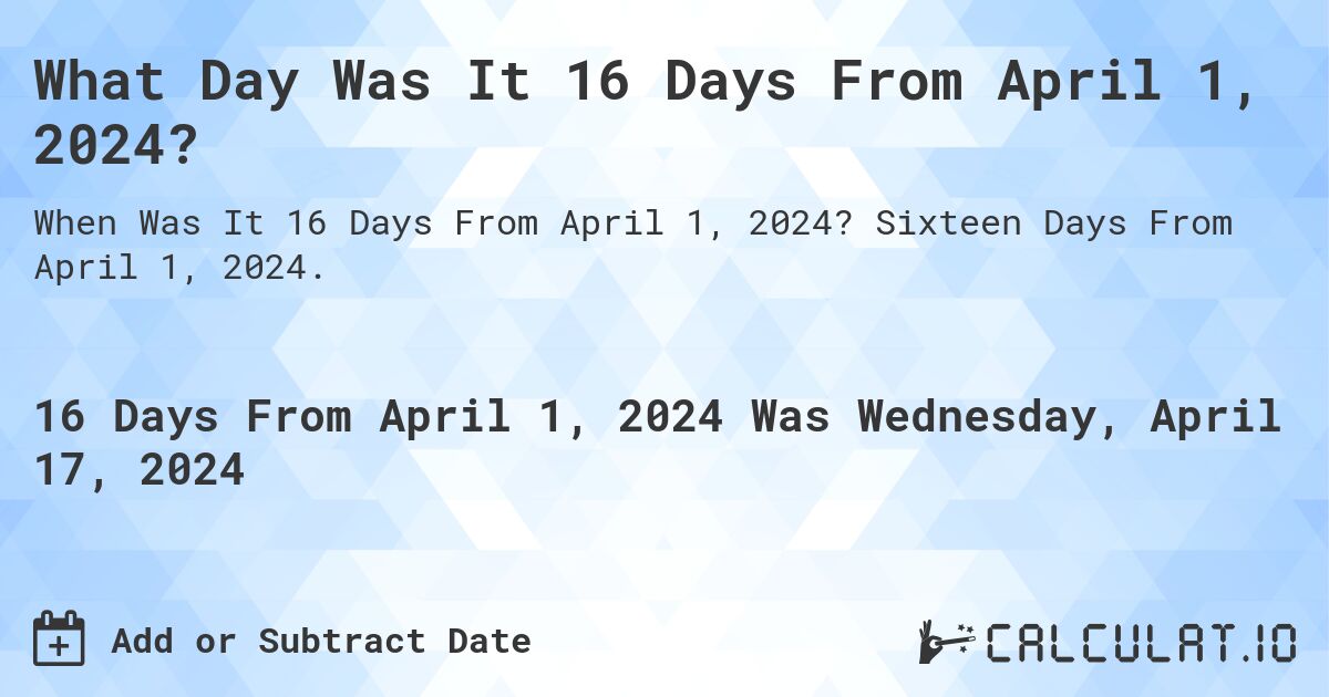 What Day Was It 16 Days From April 1, 2024?. Sixteen Days From April 1, 2024.