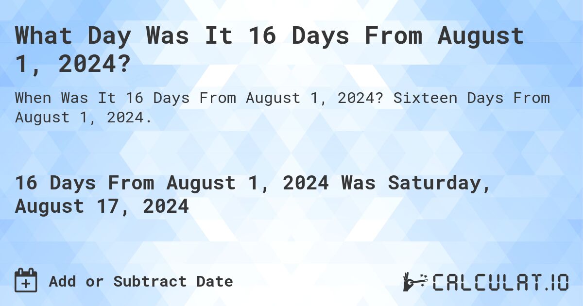 What Day Was It 16 Days From August 1, 2024?. Sixteen Days From August 1, 2024.