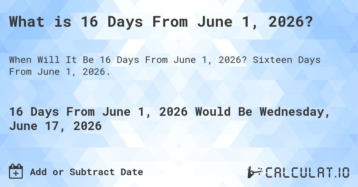 What is 16 Days From June 1, 2026?. Sixteen Days From June 1, 2026.