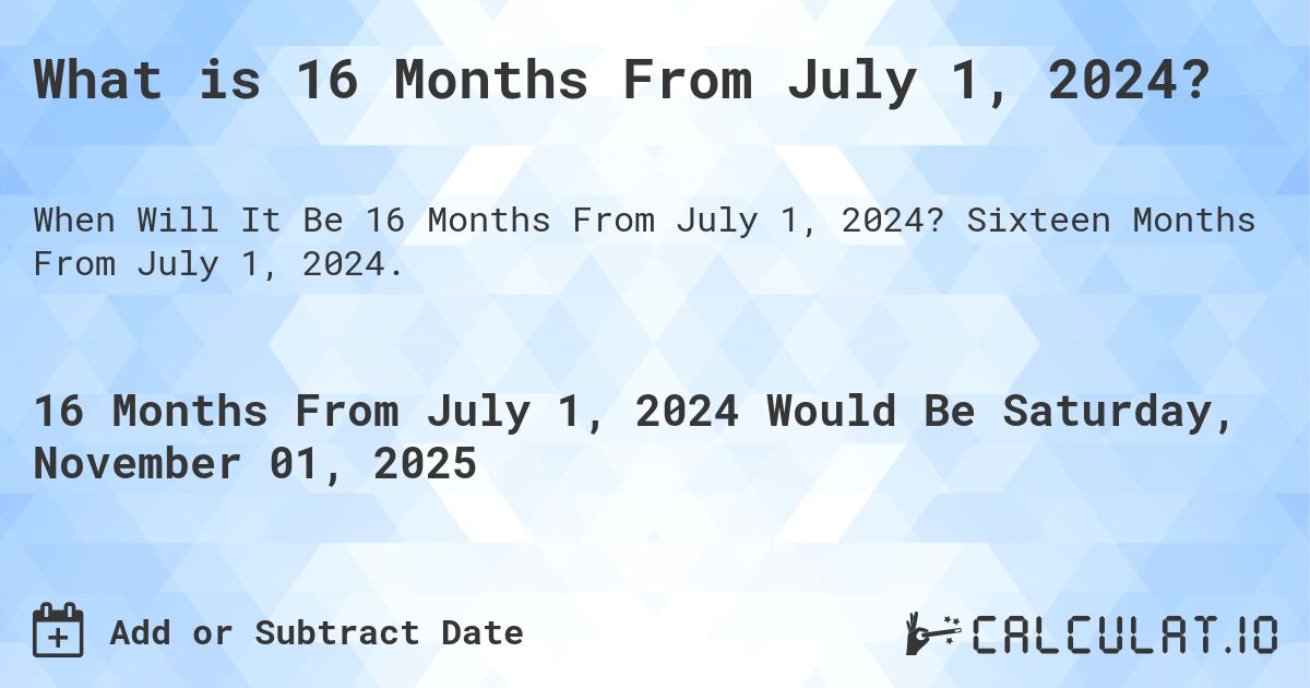 What is 16 Months From July 1, 2024?. Sixteen Months From July 1, 2024.