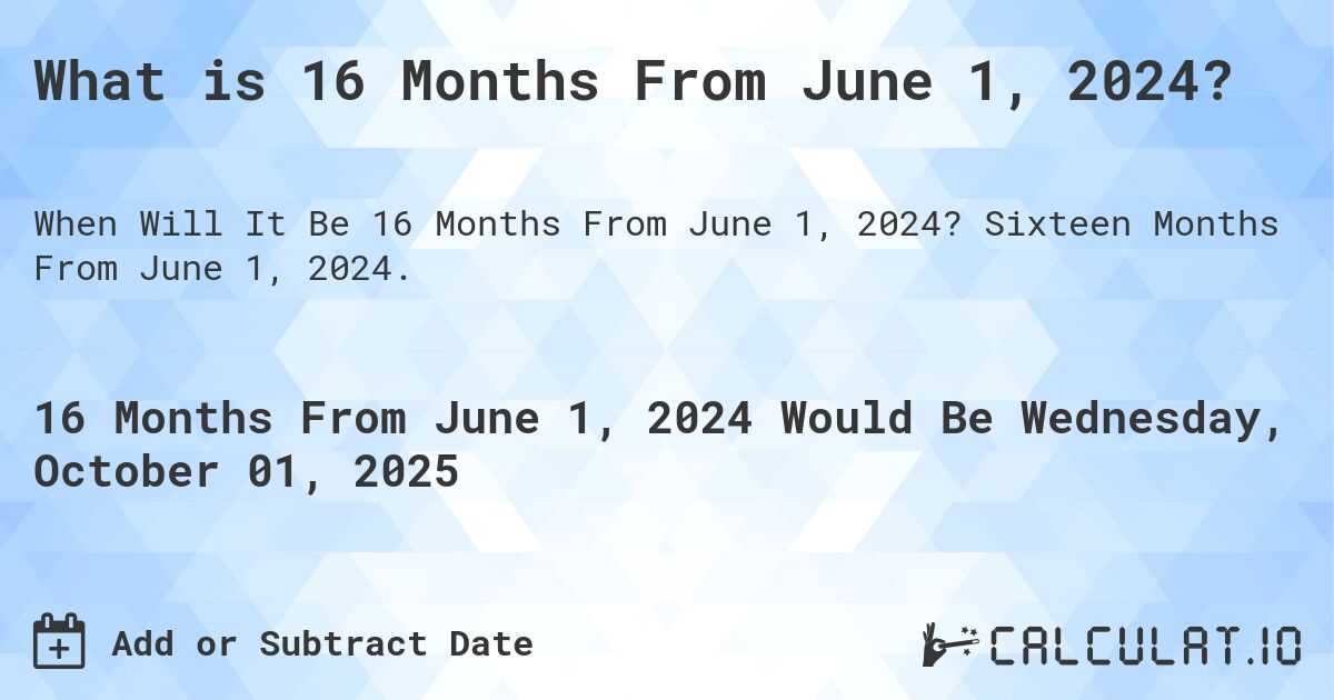 What is 16 Months From June 1, 2024?. Sixteen Months From June 1, 2024.