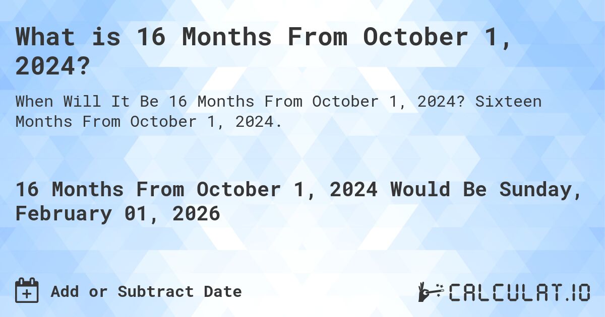 What is 16 Months From October 1, 2024?. Sixteen Months From October 1, 2024.
