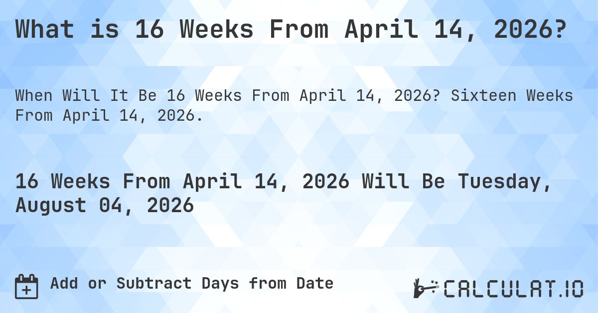 What is 16 Weeks From April 14, 2026?. Sixteen Weeks From April 14, 2026.