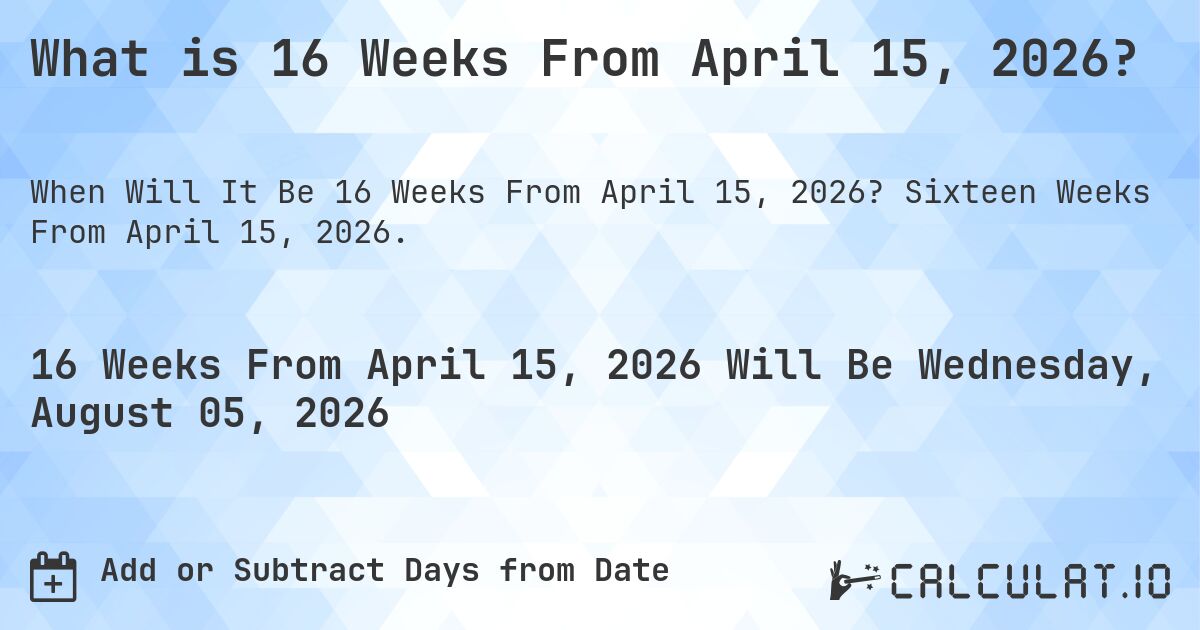 What is 16 Weeks From April 15, 2026?. Sixteen Weeks From April 15, 2026.