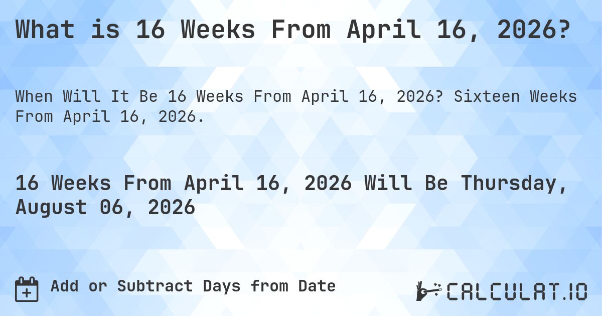What is 16 Weeks From April 16, 2026?. Sixteen Weeks From April 16, 2026.