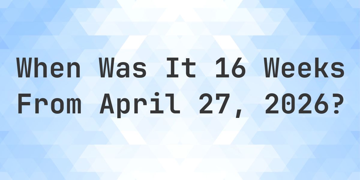 What is 16 Weeks From April 27, 2026? - Calculatio