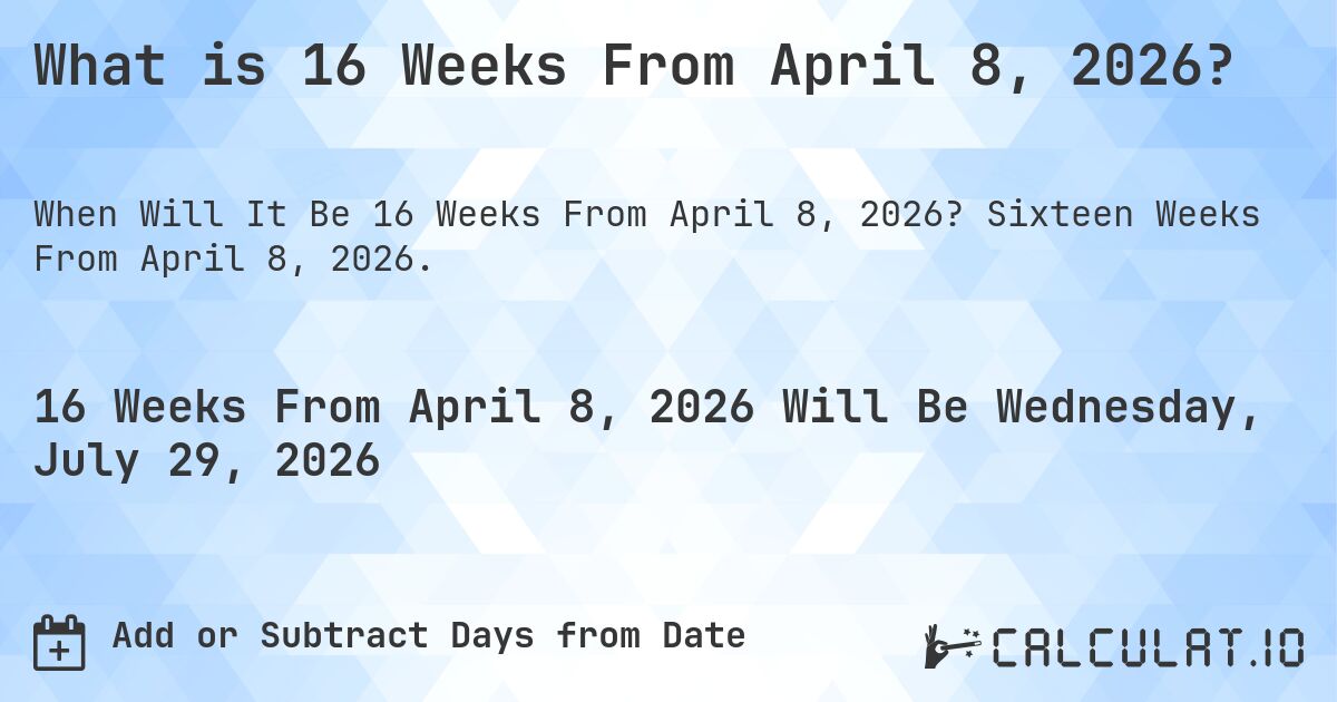 What is 16 Weeks From April 8, 2026?. Sixteen Weeks From April 8, 2026.
