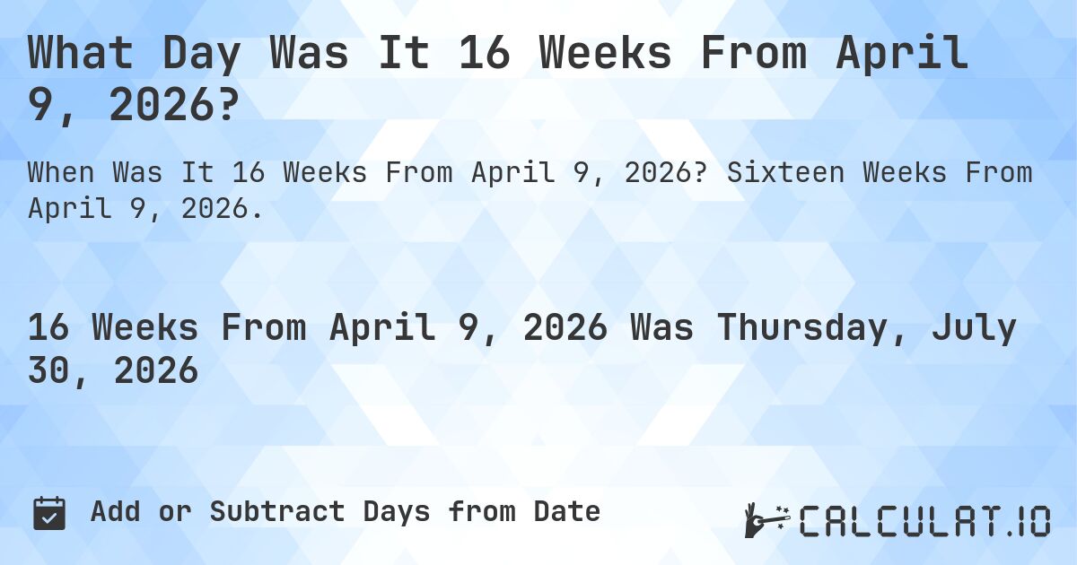 What Day Was It 16 Weeks From April 9, 2026?. Sixteen Weeks From April 9, 2026.