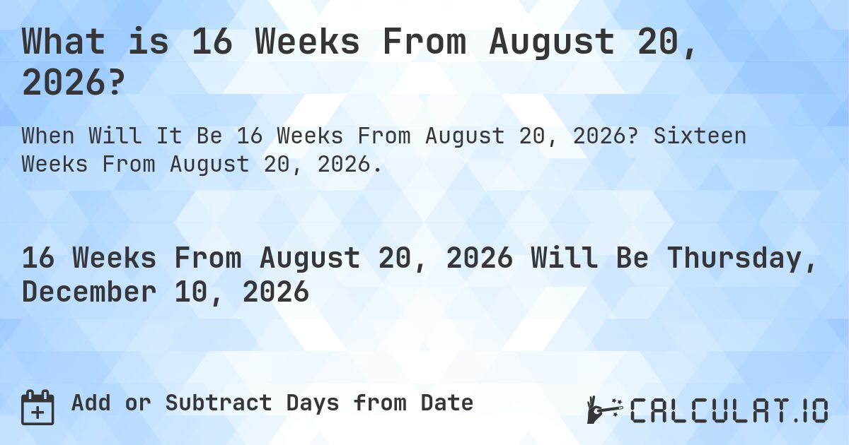 What is 16 Weeks From August 20, 2026?. Sixteen Weeks From August 20, 2026.