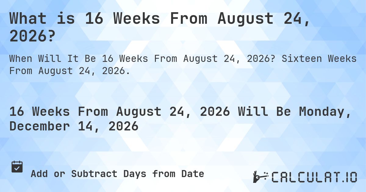 What is 16 Weeks From August 24, 2026?. Sixteen Weeks From August 24, 2026.