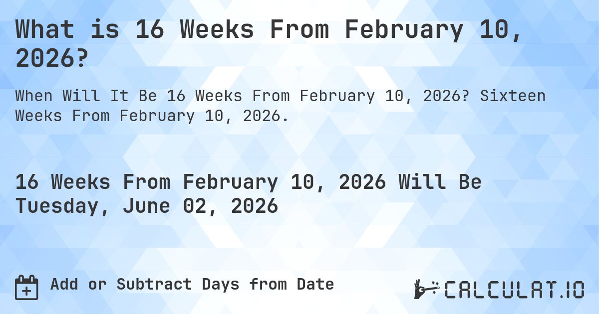 What is 16 Weeks From February 10, 2026?. Sixteen Weeks From February 10, 2026.
