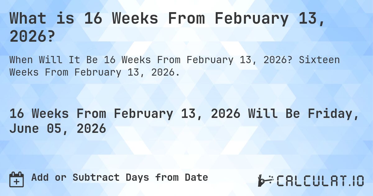 What is 16 Weeks From February 13, 2026?. Sixteen Weeks From February 13, 2026.