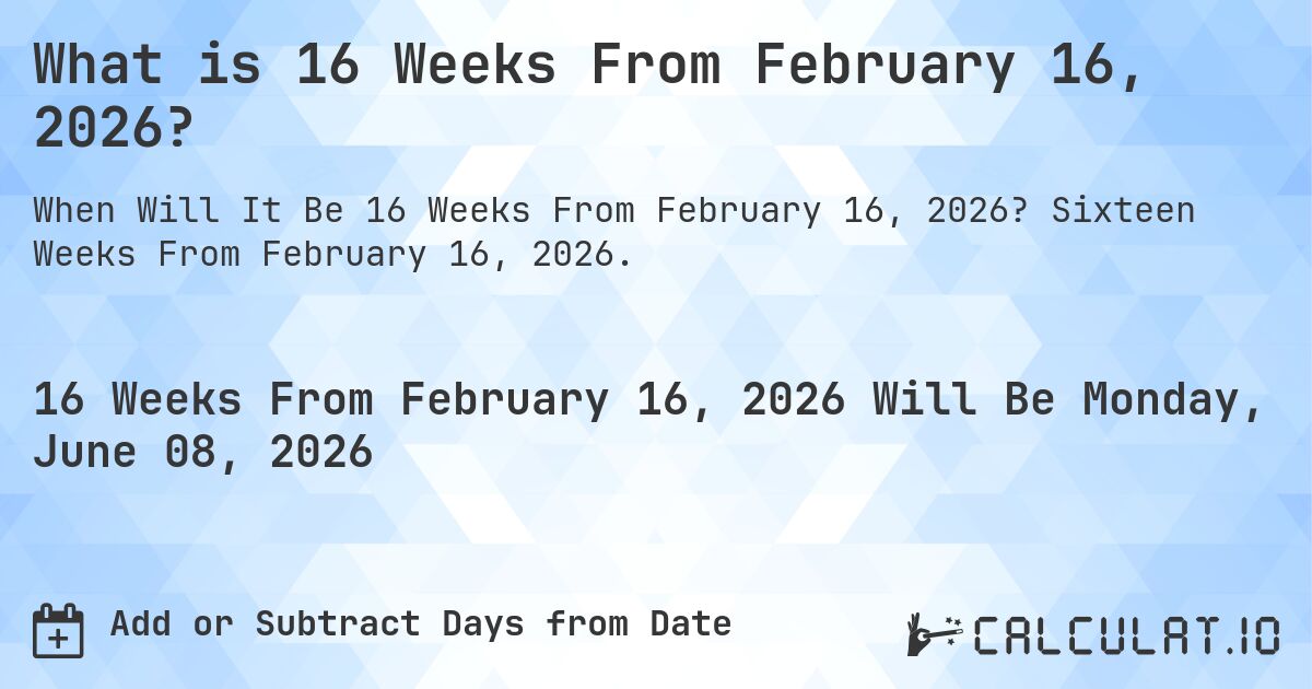 What is 16 Weeks From February 16, 2026?. Sixteen Weeks From February 16, 2026.