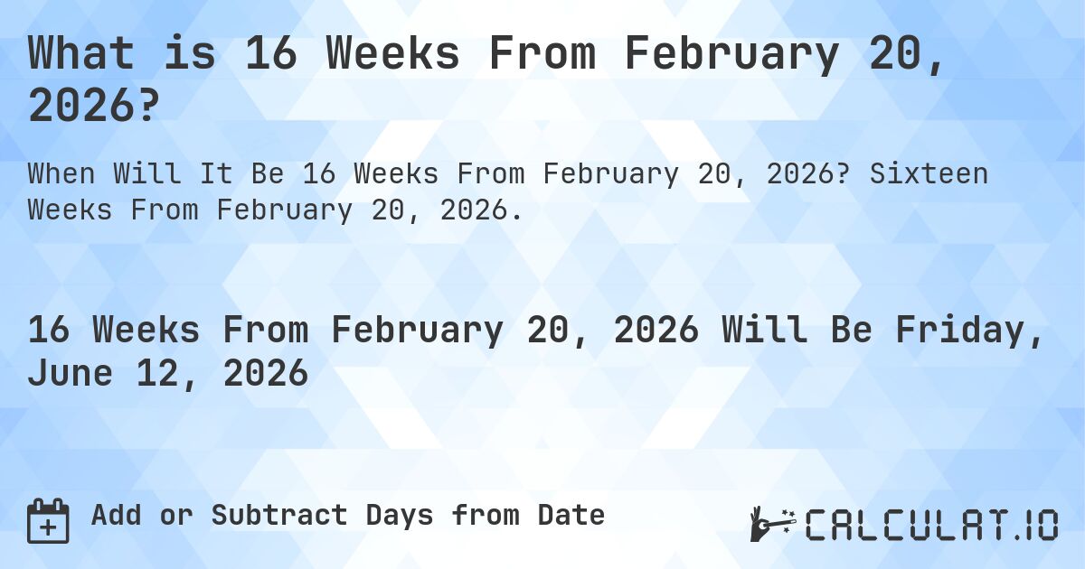 What is 16 Weeks From February 20, 2026?. Sixteen Weeks From February 20, 2026.
