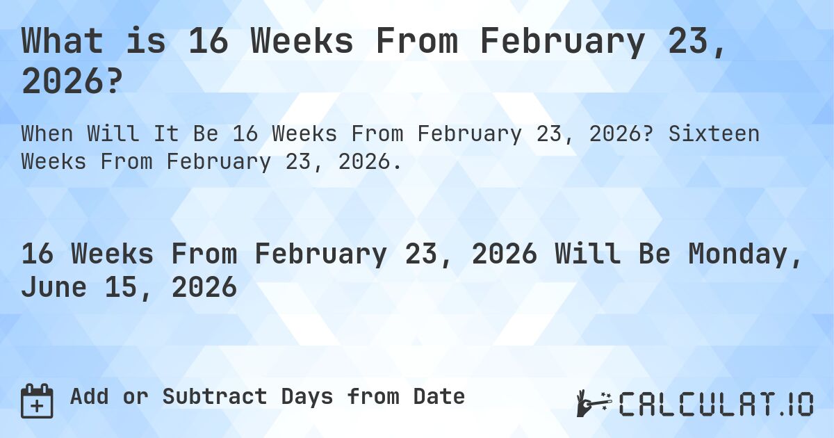 What is 16 Weeks From February 23, 2026?. Sixteen Weeks From February 23, 2026.