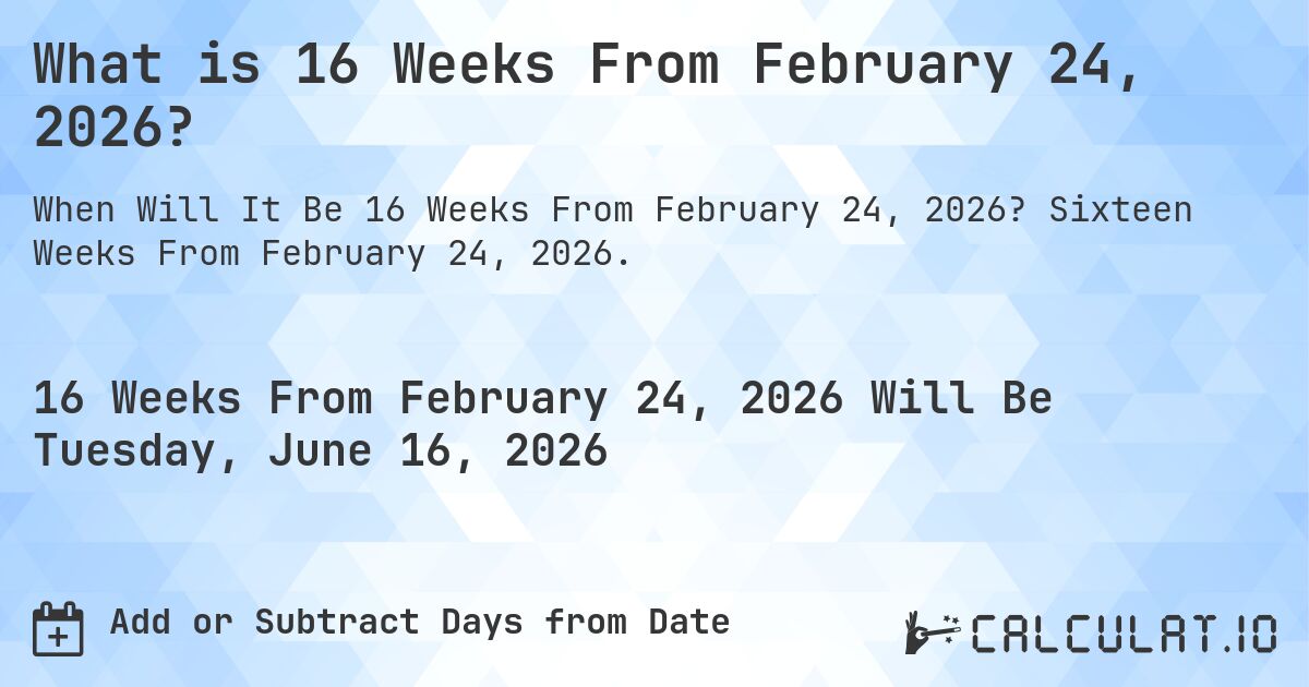 What is 16 Weeks From February 24, 2026?. Sixteen Weeks From February 24, 2026.