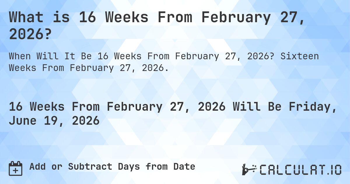 What is 16 Weeks From February 27, 2026?. Sixteen Weeks From February 27, 2026.