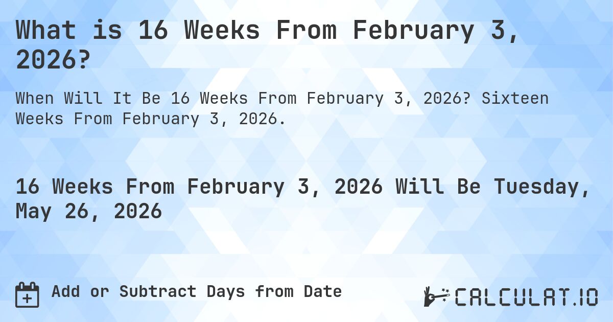 What is 16 Weeks From February 3, 2026?. Sixteen Weeks From February 3, 2026.