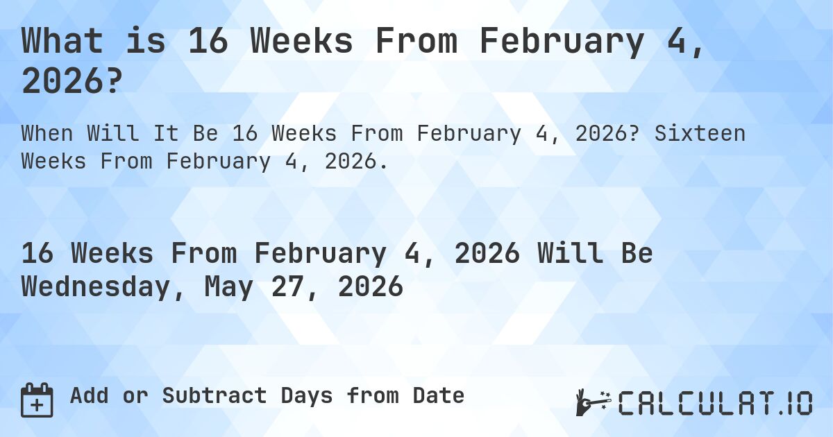 What is 16 Weeks From February 4, 2026?. Sixteen Weeks From February 4, 2026.