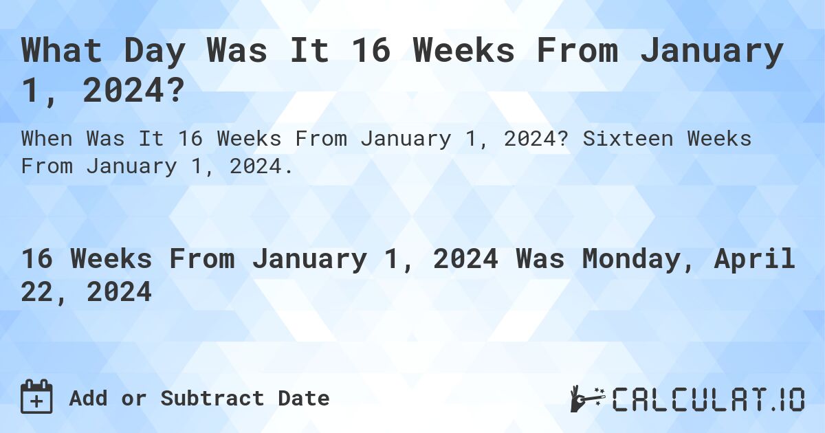 What Day Was It 16 Weeks From January 1, 2024?. Sixteen Weeks From January 1, 2024.