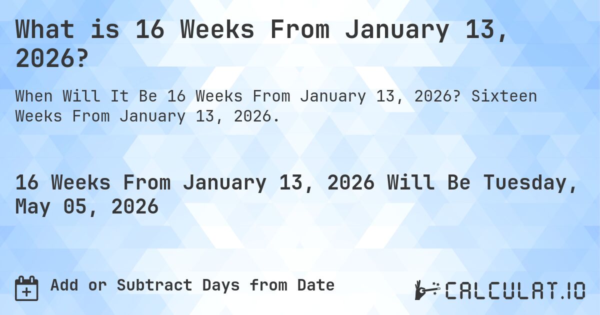 What is 16 Weeks From January 13, 2026?. Sixteen Weeks From January 13, 2026.