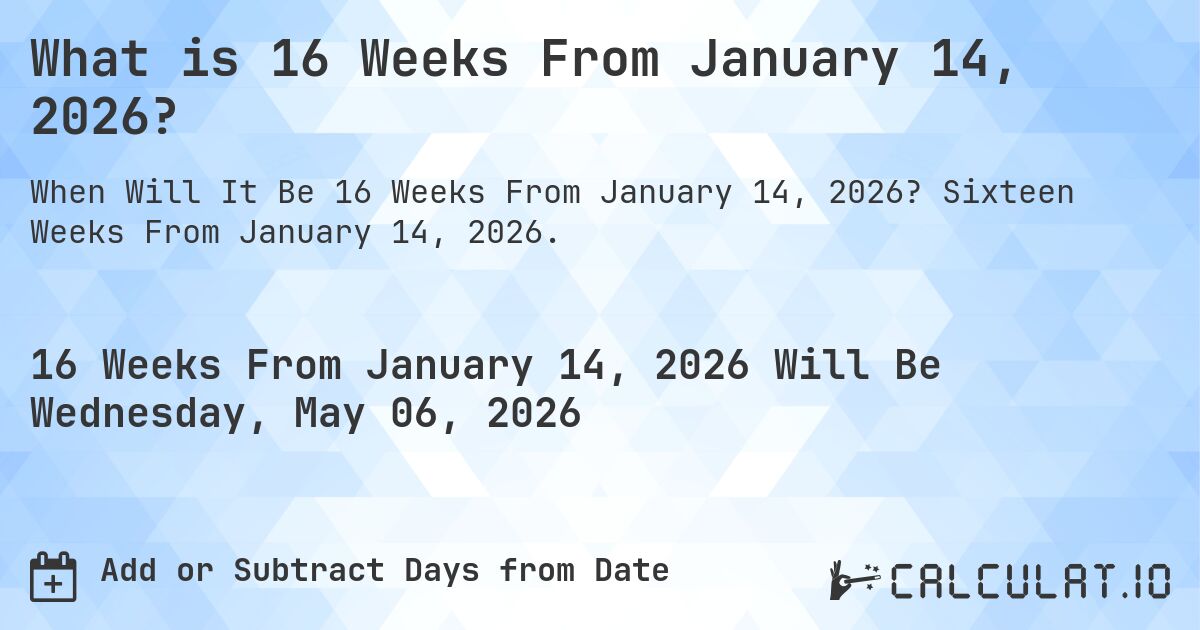 What is 16 Weeks From January 14, 2026?. Sixteen Weeks From January 14, 2026.