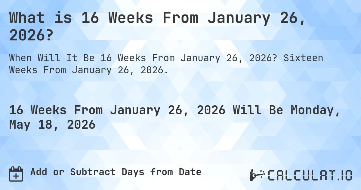 What is 16 Weeks From January 26, 2026?. Sixteen Weeks From January 26, 2026.